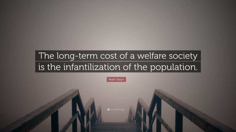 Mark Steyn Quote: “The long-term cost of a welfare society is the infantilization of the population.”