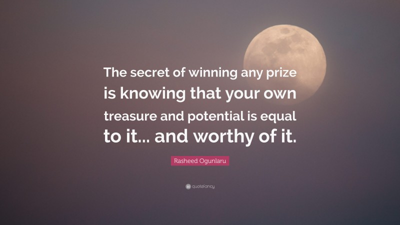Rasheed Ogunlaru Quote: “The secret of winning any prize is knowing that your own treasure and potential is equal to it... and worthy of it.”
