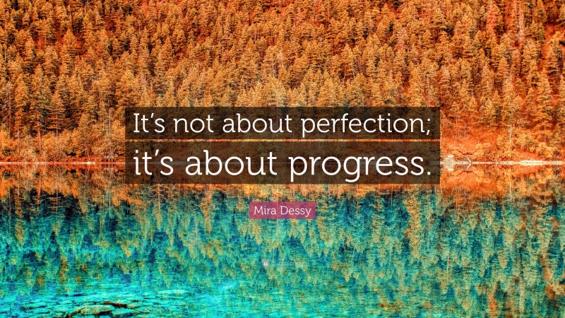 Mira Dessy Quote: “It’s not about perfection; it’s about progress.”