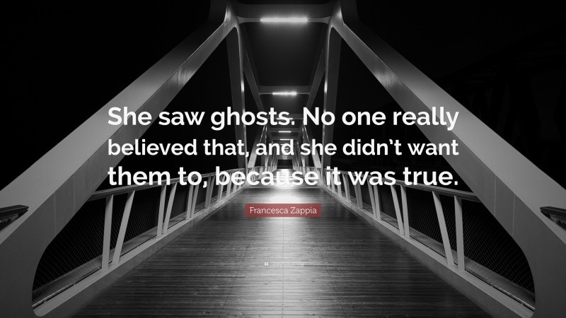 Francesca Zappia Quote: “She saw ghosts. No one really believed that, and she didn’t want them to, because it was true.”