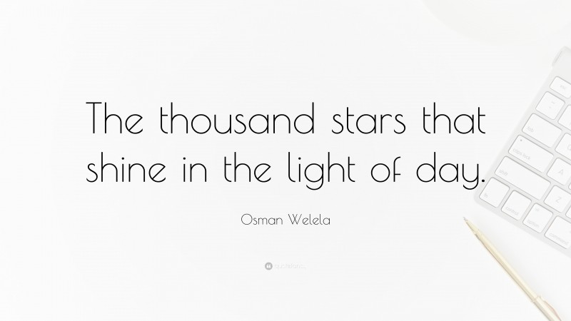 Osman Welela Quote: “The thousand stars that shine in the light of day.”