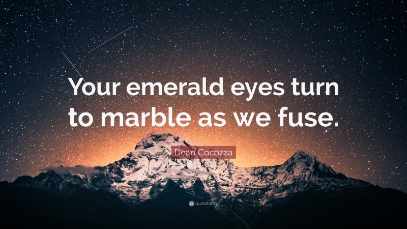 Dean Cocozza Quote: “Your emerald eyes turn to marble as we fuse.”