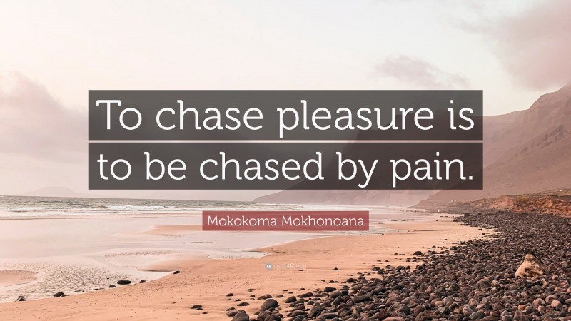 Mokokoma Mokhonoana Quote: “To chase pleasure is to be chased by pain.”