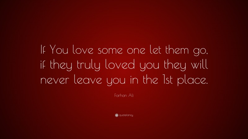 Farhan Ali Quote: “If You love some one let them go, if they truly loved you they will never leave you in the 1st place.”