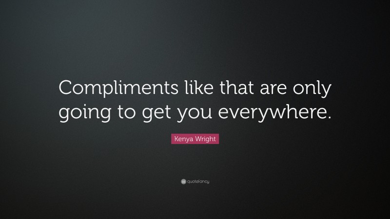 Kenya Wright Quote: “Compliments like that are only going to get you everywhere.”