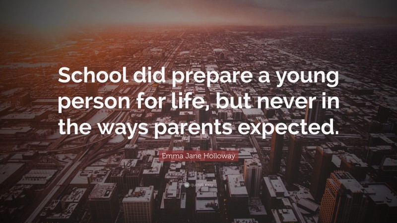 Emma Jane Holloway Quote: “School did prepare a young person for life, but never in the ways parents expected.”