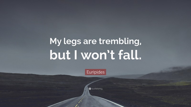 Euripides Quote: “My legs are trembling, but I won’t fall.”