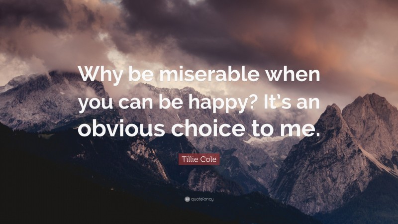 Tillie Cole Quote: “Why be miserable when you can be happy? It’s an obvious choice to me.”