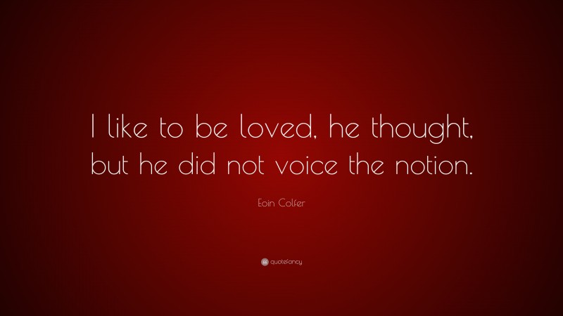Eoin Colfer Quote: “I like to be loved, he thought, but he did not voice the notion.”