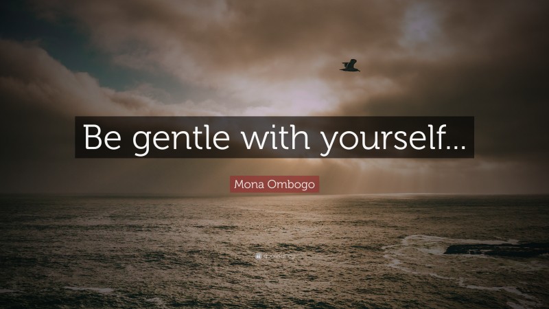 Mona Ombogo Quote: “Be gentle with yourself...”