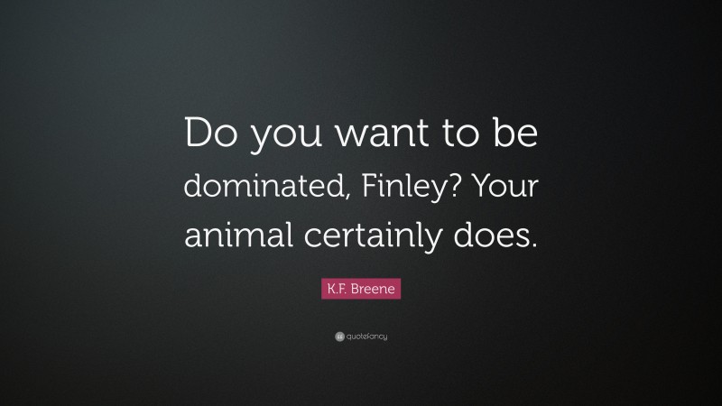 K.F. Breene Quote: “Do you want to be dominated, Finley? Your animal certainly does.”