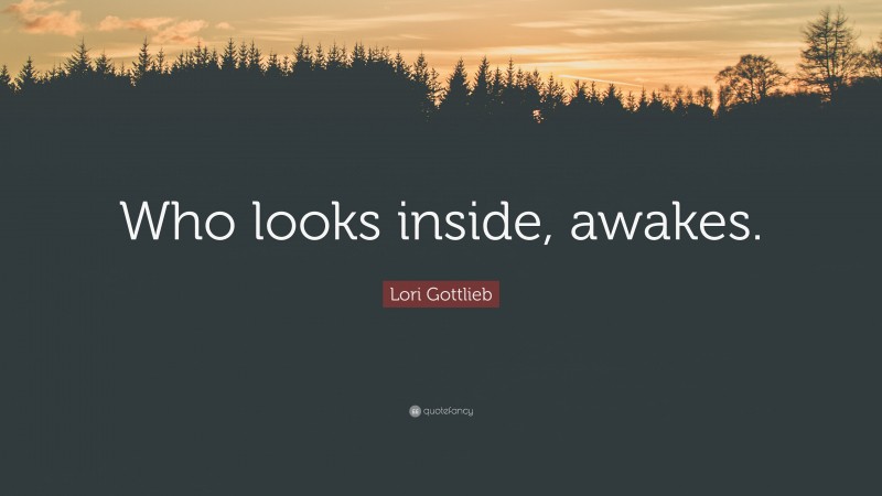 Lori Gottlieb Quote: “Who looks inside, awakes.”