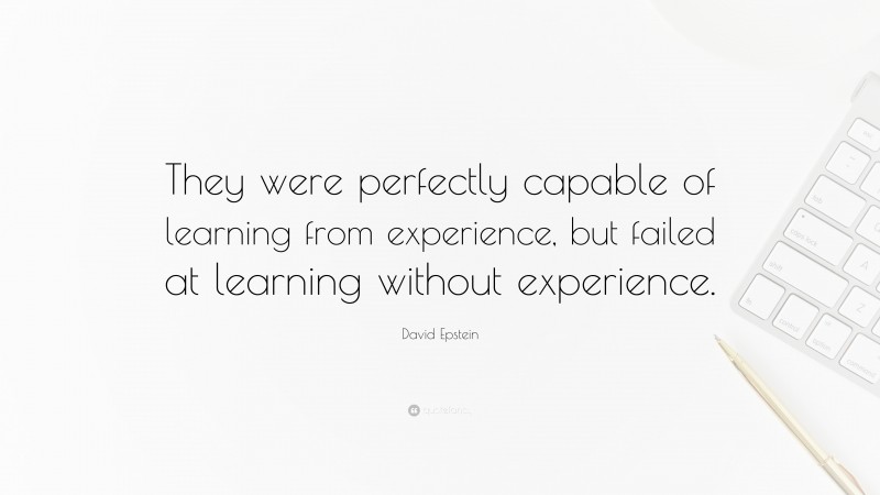 David Epstein Quote: “They were perfectly capable of learning from experience, but failed at learning without experience.”