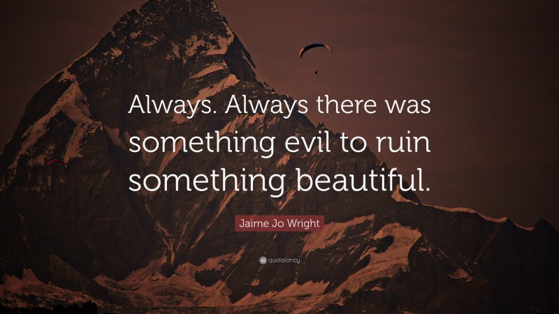 Jaime Jo Wright Quote: “Always. Always there was something evil to ruin something beautiful.”
