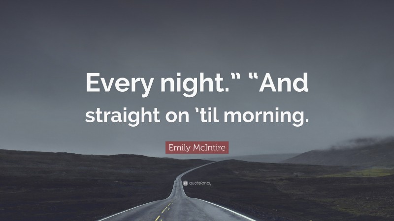 Emily McIntire Quote: “Every night.” “And straight on ’til morning.”