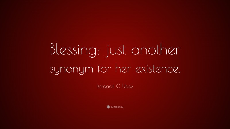 Ismaaciil C. Ubax Quote: “Blessing: just another synonym for her existence.”