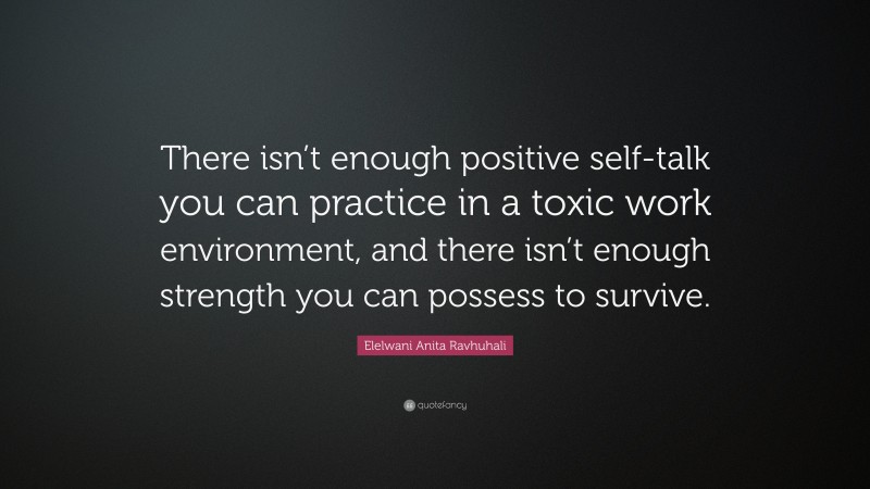 Elelwani Anita Ravhuhali Quote: “There isn’t enough positive self-talk you can practice in a toxic work environment, and there isn’t enough strength you can possess to survive.”