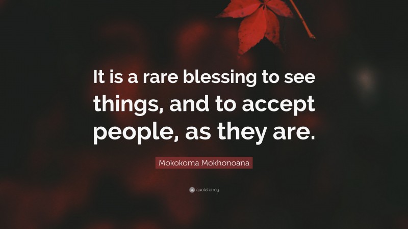Mokokoma Mokhonoana Quote: “It is a rare blessing to see things, and to accept people, as they are.”