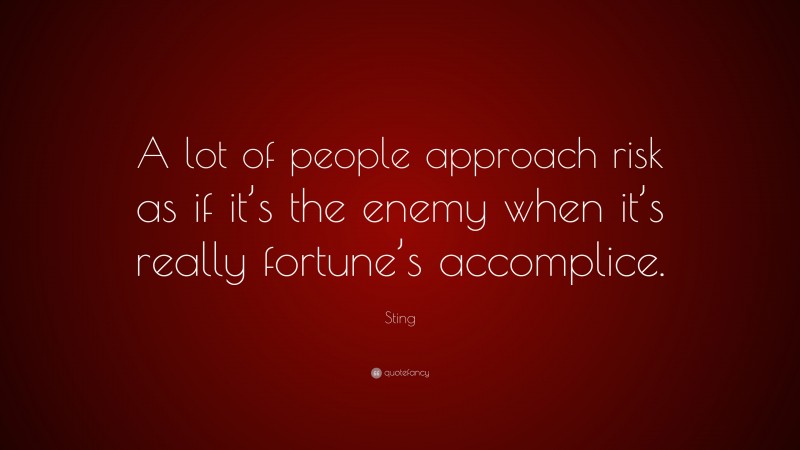 Sting Quote: “A lot of people approach risk as if it’s the enemy when it’s really fortune’s accomplice.”