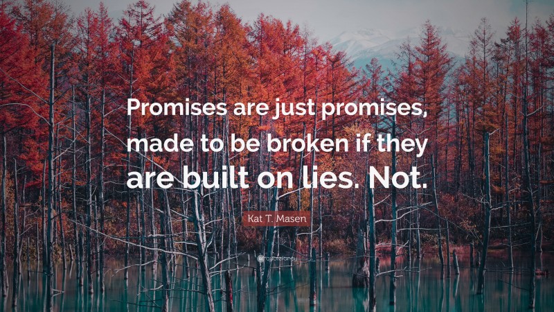 Kat T. Masen Quote: “Promises are just promises, made to be broken if they are built on lies. Not.”