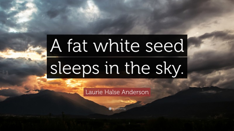 Laurie Halse Anderson Quote: “A fat white seed sleeps in the sky.”