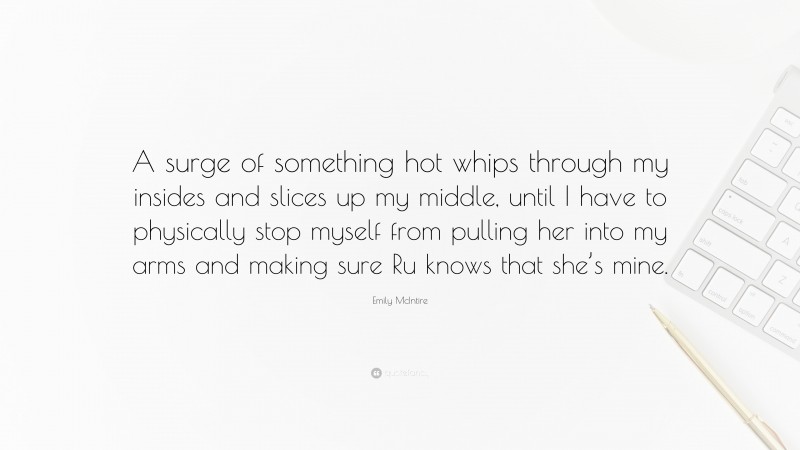 Emily McIntire Quote: “A surge of something hot whips through my insides and slices up my middle, until I have to physically stop myself from pulling her into my arms and making sure Ru knows that she’s mine.”