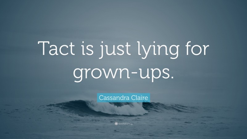 Cassandra Claire Quote: “Tact is just lying for grown-ups.”
