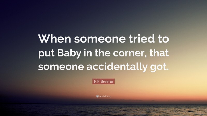 K.F. Breene Quote: “When someone tried to put Baby in the corner, that someone accidentally got.”