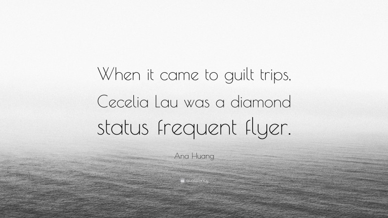 Ana Huang Quote: “When it came to guilt trips, Cecelia Lau was a diamond status frequent flyer.”