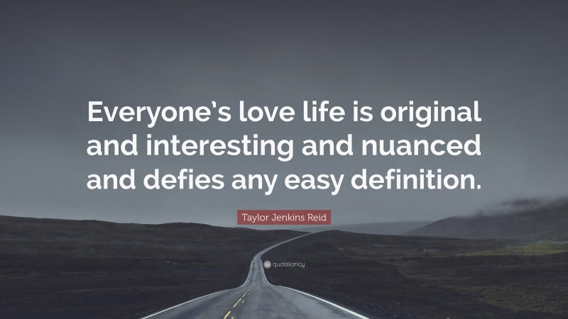 Taylor Jenkins Reid Quote: “Everyone’s love life is original and interesting and nuanced and defies any easy definition.”