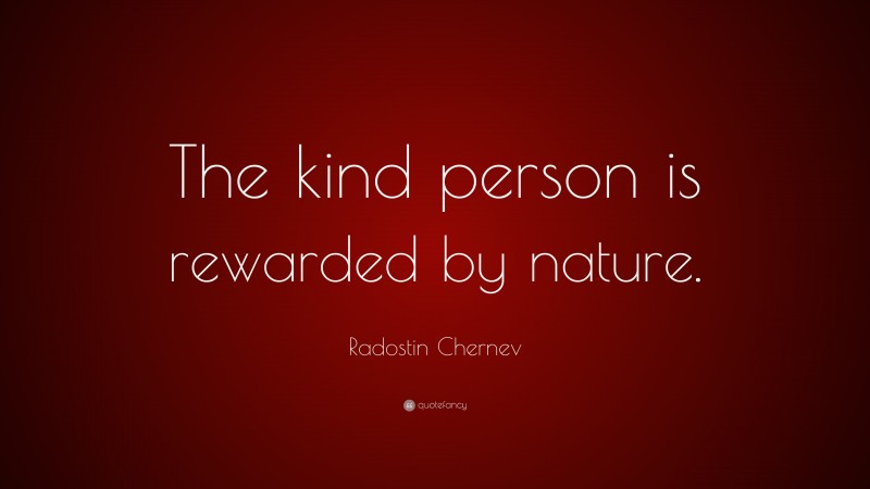 Radostin Chernev Quote: “The kind person is rewarded by nature.”