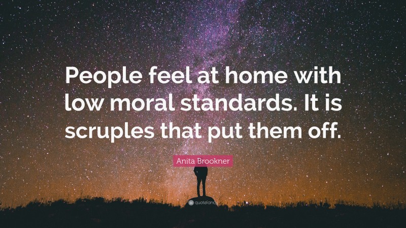 Anita Brookner Quote: “People feel at home with low moral standards. It is scruples that put them off.”