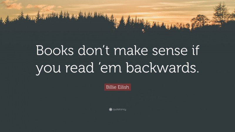 Billie Eilish Quote: “Books don’t make sense if you read ’em backwards.”