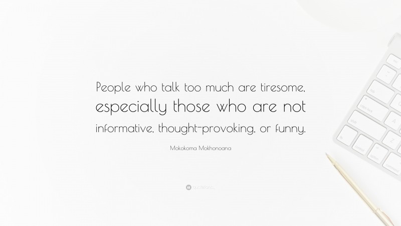 Mokokoma Mokhonoana Quote: “People who talk too much are tiresome, especially those who are not informative, thought-provoking, or funny.”