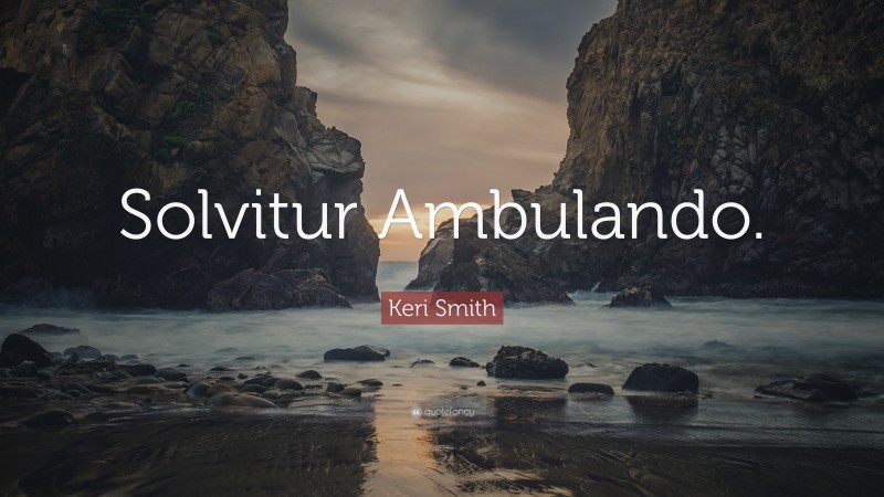 Keri Smith Quote: “Solvitur Ambulando.”
