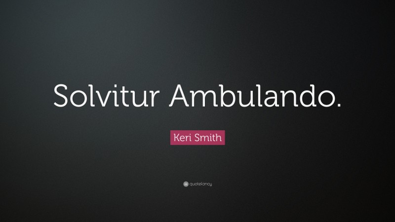 Keri Smith Quote: “Solvitur Ambulando.”