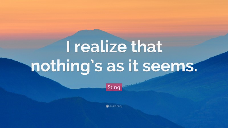 Sting Quote: “I realize that nothing’s as it seems.”