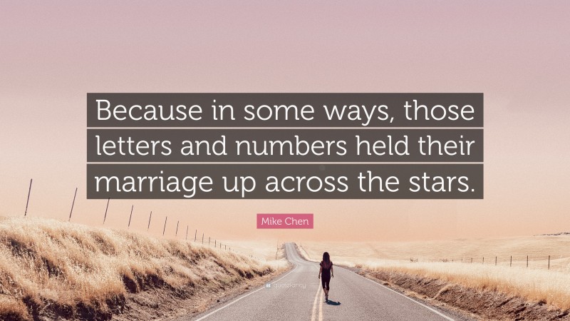 Mike Chen Quote: “Because in some ways, those letters and numbers held their marriage up across the stars.”