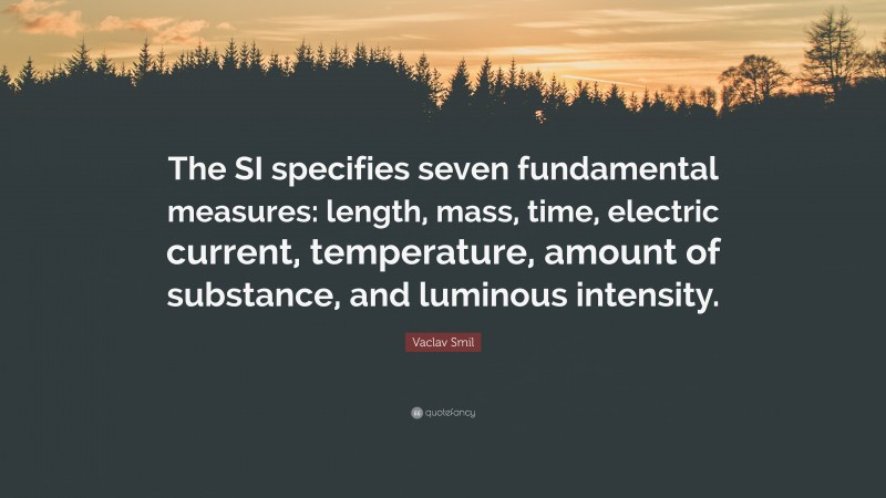 Vaclav Smil Quote: “The SI specifies seven fundamental measures: length, mass, time, electric current, temperature, amount of substance, and luminous intensity.”
