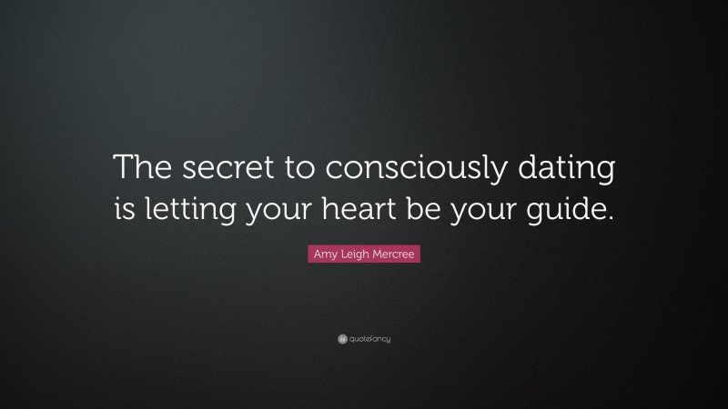 Amy Leigh Mercree Quote: “The secret to consciously dating is letting your heart be your guide.”