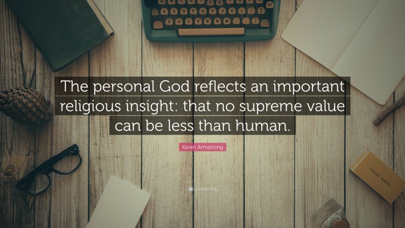 Karen Armstrong Quote: “The personal God reflects an important religious insight: that no supreme value can be less than human.”