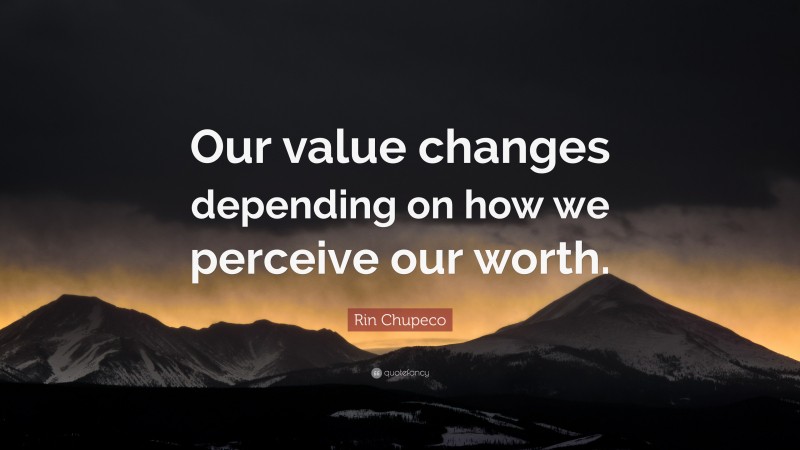 Rin Chupeco Quote: “Our value changes depending on how we perceive our worth.”