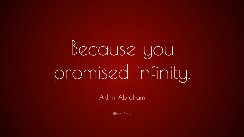 Akhin Abraham Quote: “Because you promised infinity.”