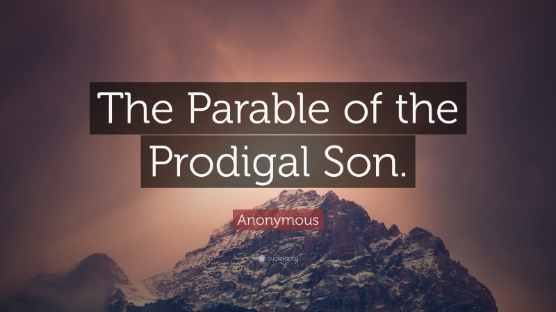 Anonymous Quote: “The Parable of the Prodigal Son.”