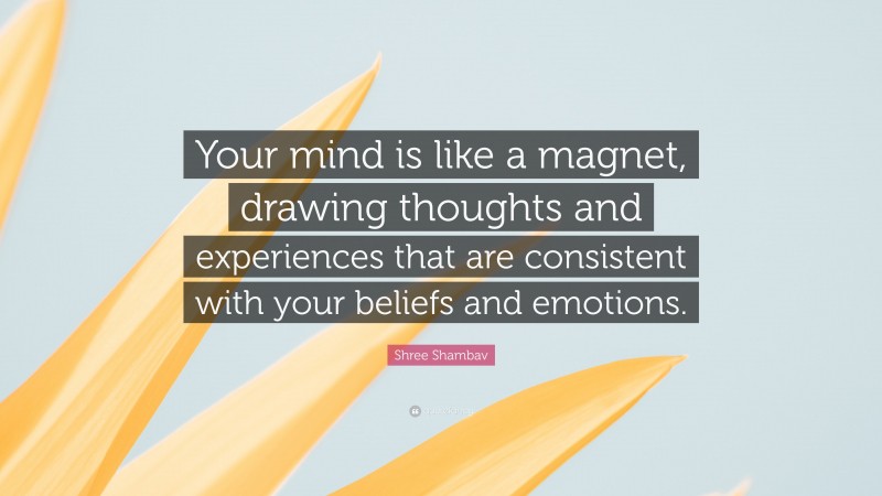 Shree Shambav Quote: “Your mind is like a magnet, drawing thoughts and experiences that are consistent with your beliefs and emotions.”