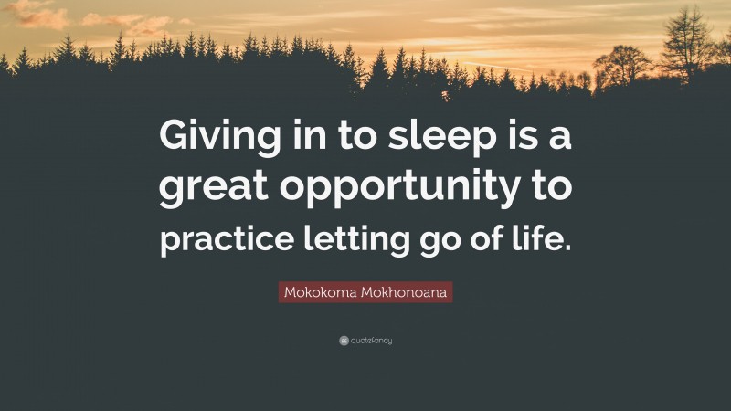 Mokokoma Mokhonoana Quote: “Giving in to sleep is a great opportunity to practice letting go of life.”