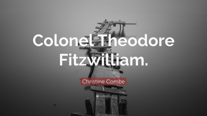 Christine Combe Quote: “Colonel Theodore Fitzwilliam.”