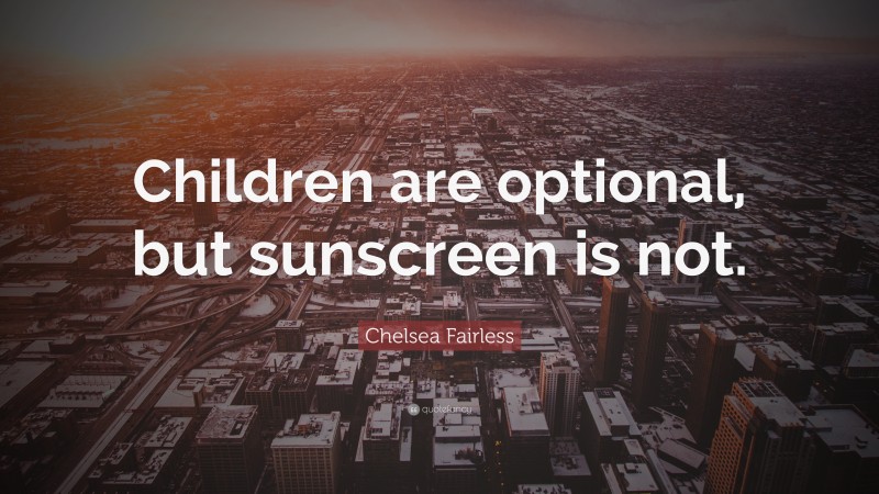 Chelsea Fairless Quote: “Children are optional, but sunscreen is not.”