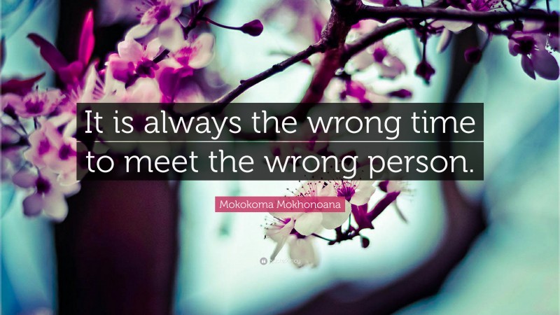 Mokokoma Mokhonoana Quote: “It is always the wrong time to meet the wrong person.”