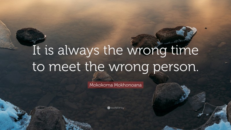 Mokokoma Mokhonoana Quote: “It is always the wrong time to meet the wrong person.”